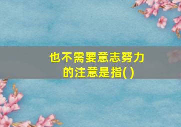 也不需要意志努力的注意是指( )